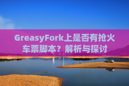 GreasyFork上是否有抢火车票脚本？解析与探讨